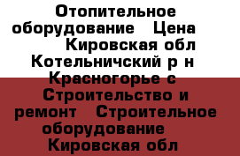 Отопительное оборудование › Цена ­ 14 000 - Кировская обл., Котельничский р-н, Красногорье с. Строительство и ремонт » Строительное оборудование   . Кировская обл.